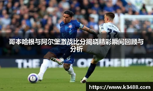 哥本哈根与阿尔堡激战比分揭晓精彩瞬间回顾与分析